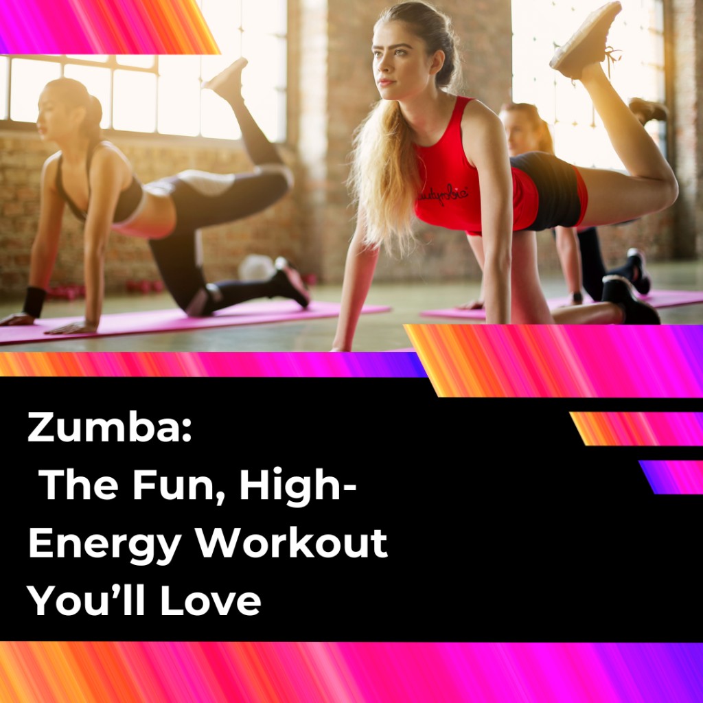 Zumba The Fun, High-Energy Workout You’ll Love