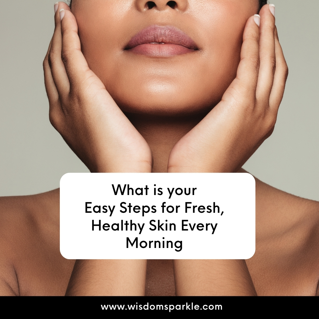 Easy Steps for Fresh, Healthy Skin Every Morning